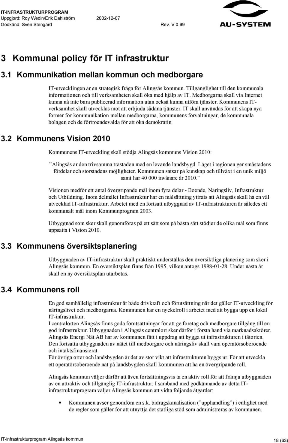 Medborgarna skall via Internet kunna nå inte bara publicerad information utan också kunna utföra tjänster. Kommunens ITverksamhet skall utvecklas mot att erbjuda sådana tjänster.