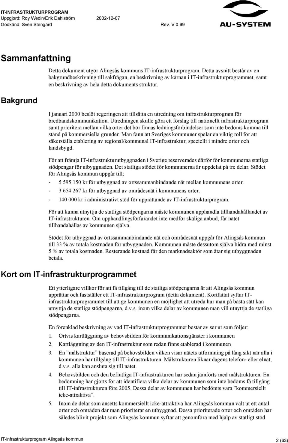 I januari 2000 beslöt regeringen att tillsätta en utredning om infrastrukturprogram för bredbandskommunikation.