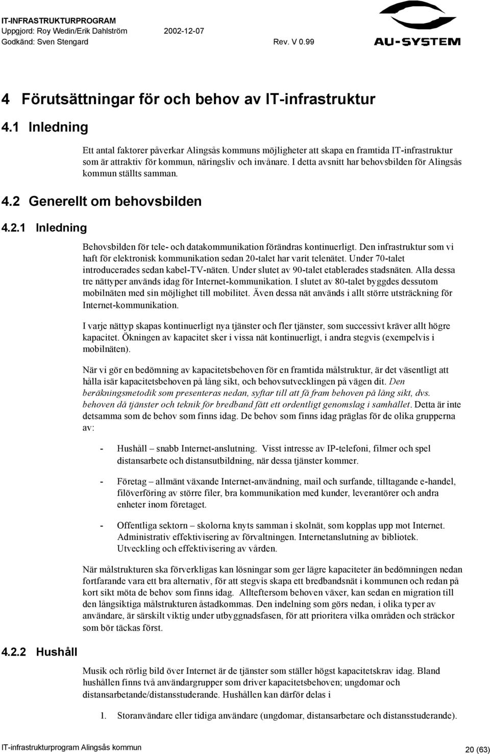 I detta avsnitt har behovsbilden för Alingsås kommun ställts samman. 4.2 Generellt om behovsbilden 4.2.1 Inledning 4.2.2 Hushåll Behovsbilden för tele- och datakommunikation förändras kontinuerligt.