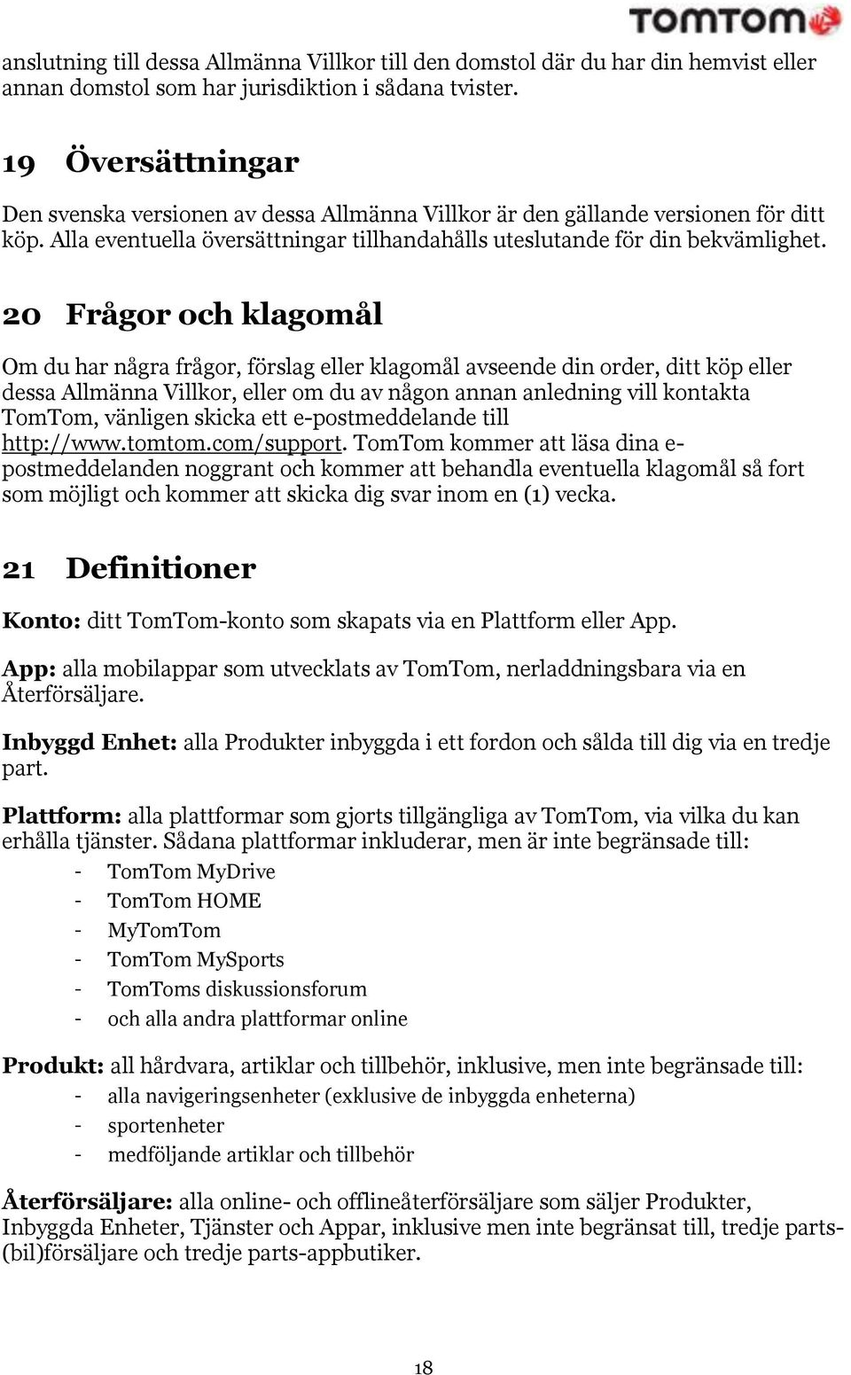 20 Frågor och klagomål Om du har några frågor, förslag eller klagomål avseende din order, ditt köp eller dessa Allmänna Villkor, eller om du av någon annan anledning vill kontakta TomTom, vänligen