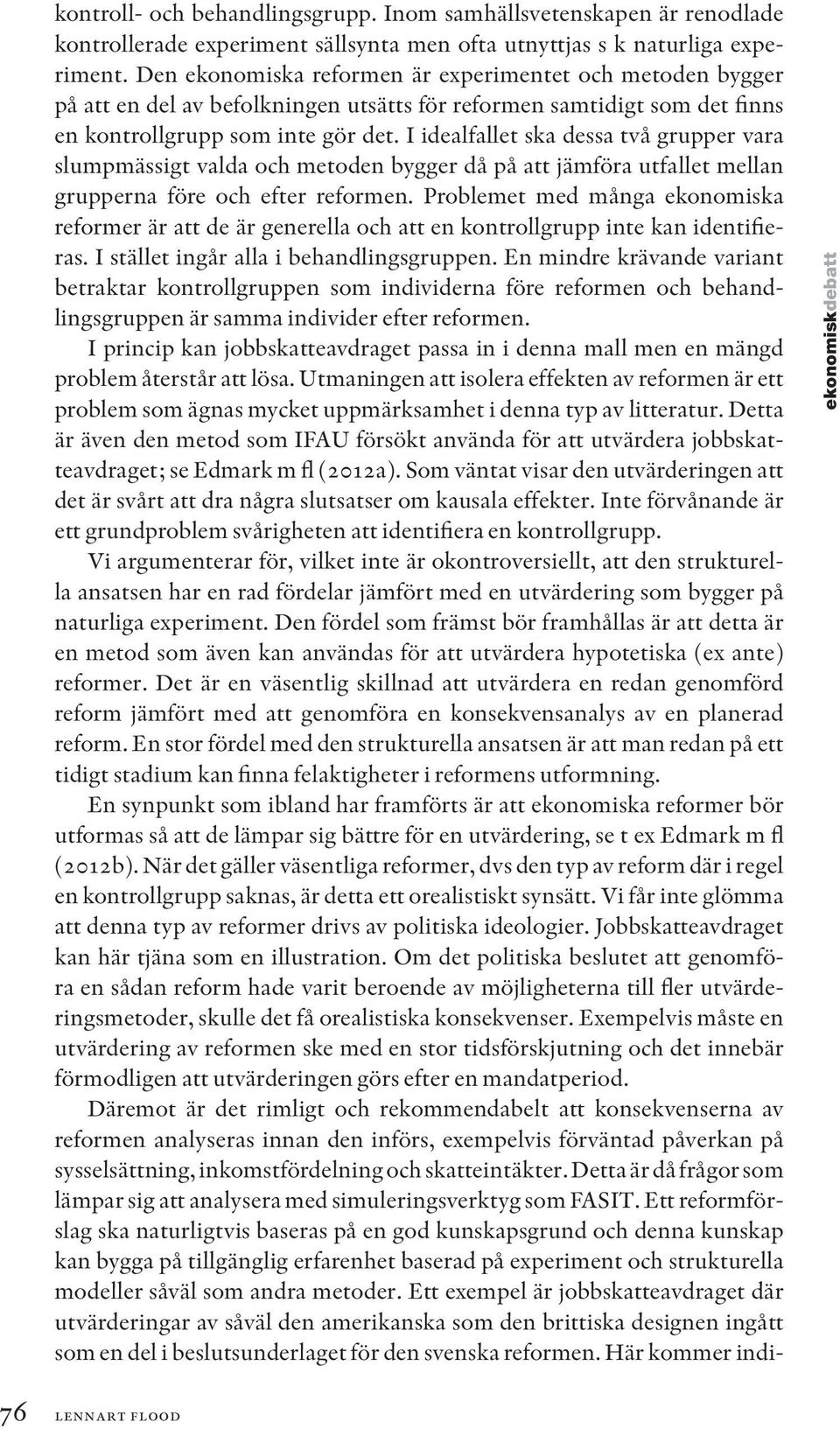 I idealfallet ska dessa två grupper vara slumpmässigt valda och metoden bygger då på att jämföra utfallet mellan grupperna före och efter reformen.