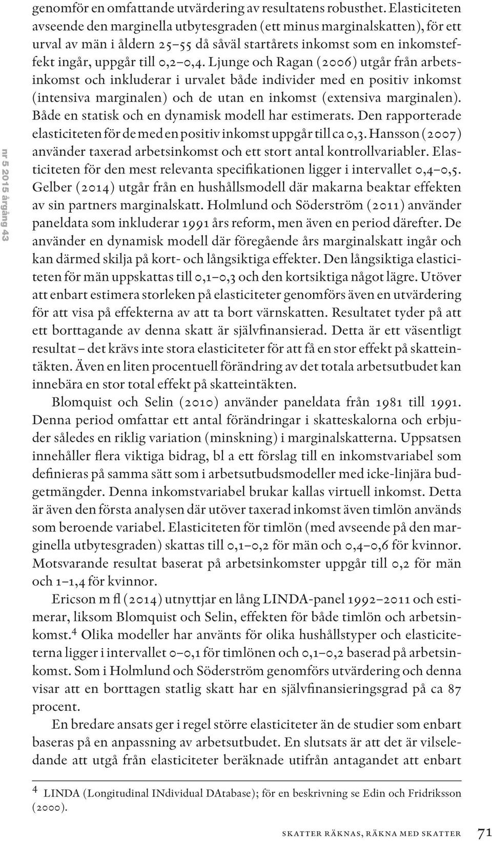 Ljunge och Ragan (2006) utgår från arbetsinkomst och inkluderar i urvalet både individer med en positiv inkomst (intensiva marginalen) och de utan en inkomst (extensiva marginalen).