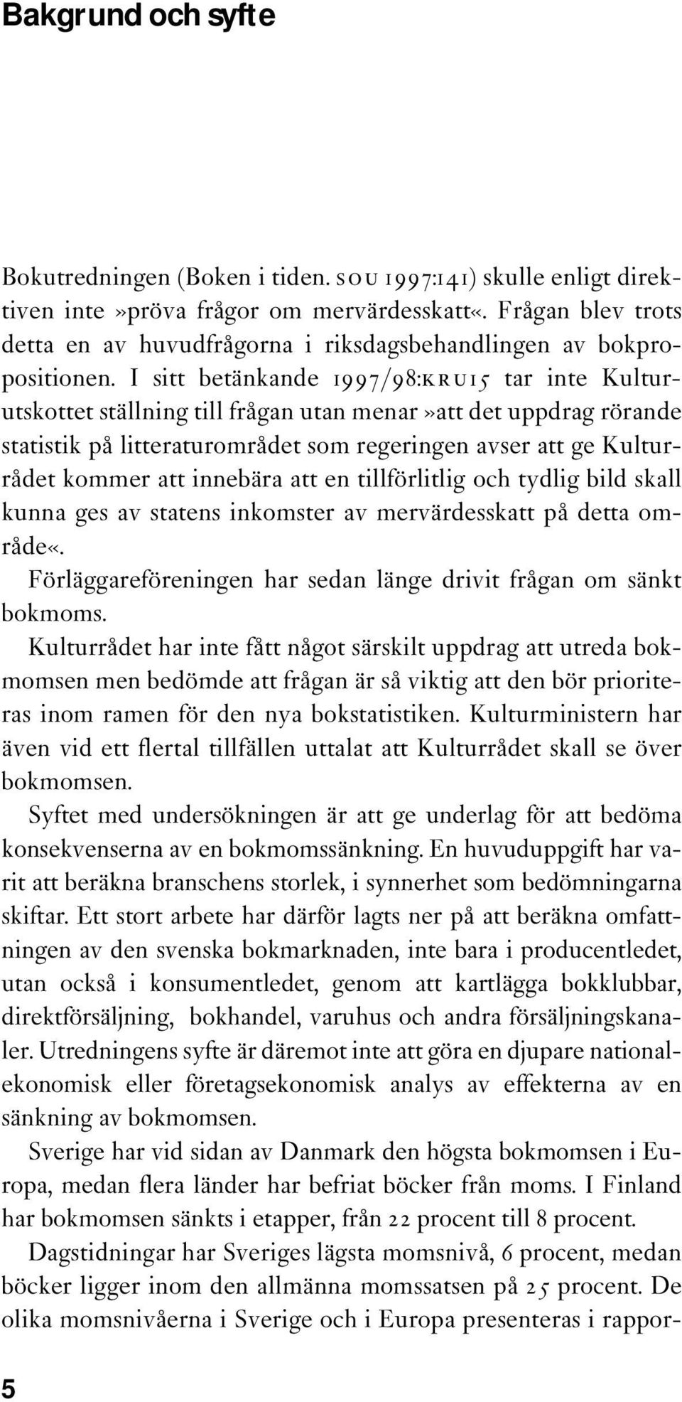 I sitt betänkande 1997/98:KRU15 tar inte Kulturutskottet ställning till frågan utan menar»att det uppdrag rörande statistik på litteraturområdet som regeringen avser att ge Kulturrådet kommer att