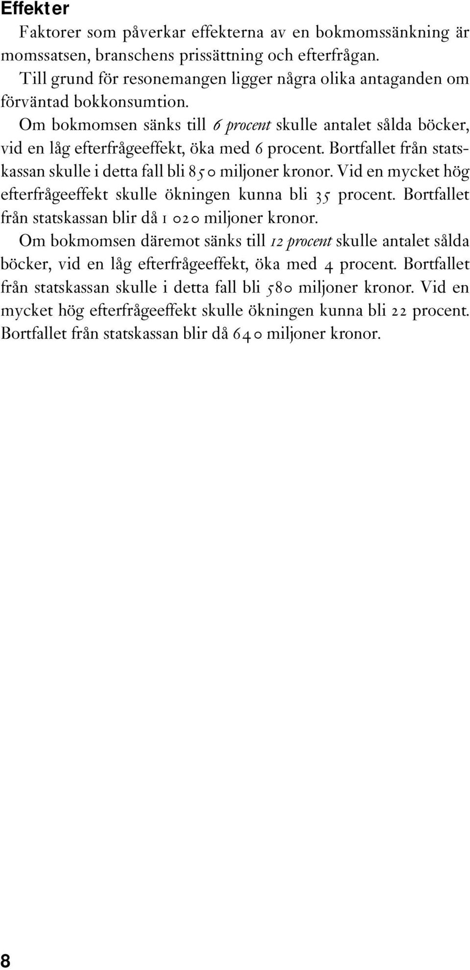 Bortfallet från statskassan skulle i detta fall bli 85 0 miljoner kronor. Vid en mycket hög efterfrågeeffekt skulle ökningen kunna bli 35 procent.