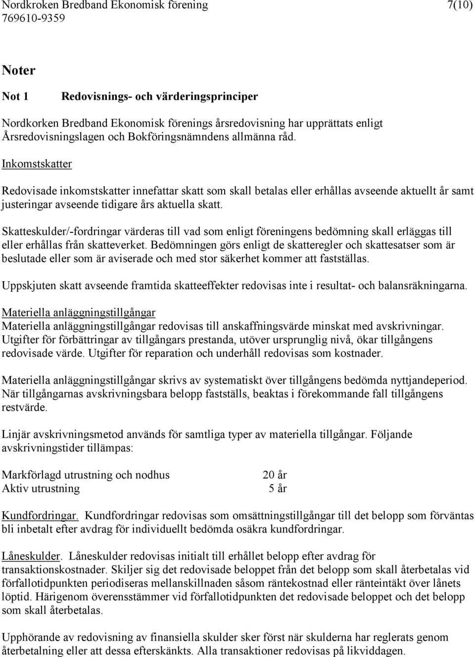 Skatteskulder/-fordringar värderas till vad som enligt föreningens bedömning skall erläggas till eller erhållas från skatteverket.