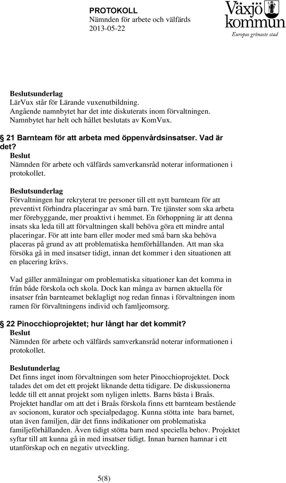 Tre tjänster som ska arbeta mer förebyggande, mer proaktivt i hemmet. En förhoppning är att denna insats ska leda till att förvaltningen skall behöva göra ett mindre antal placeringar.