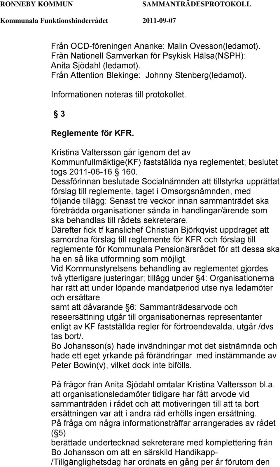 Dessförinnan beslutade Socialnämnden att tillstyrka upprättat förslag till reglemente, taget i Omsorgsnämnden, med följande tillägg: Senast tre veckor innan sammanträdet ska företrädda organisationer