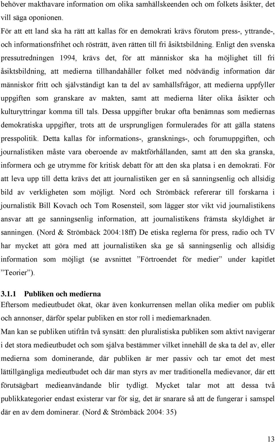 Enligt den svenska pressutredningen 1994, krävs det, för att människor ska ha möjlighet till fri åsiktsbildning, att medierna tillhandahåller folket med nödvändig information där människor fritt och