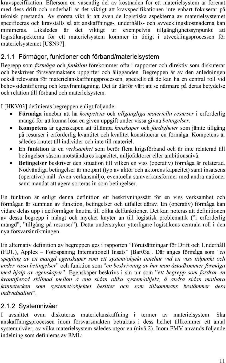 Av största vikt är att även de logistiska aspekterna av materielsystemet specificeras och kravställs så att anskaffnings-, underhålls- och avvecklingskostnaderna kan minimeras.