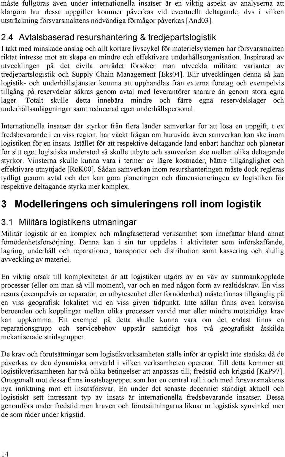 4 Avtalsbaserad resurshantering & tredjepartslogistik I takt med minskade anslag och allt kortare livscykel för materielsystemen har försvarsmakten riktat intresse mot att skapa en mindre och