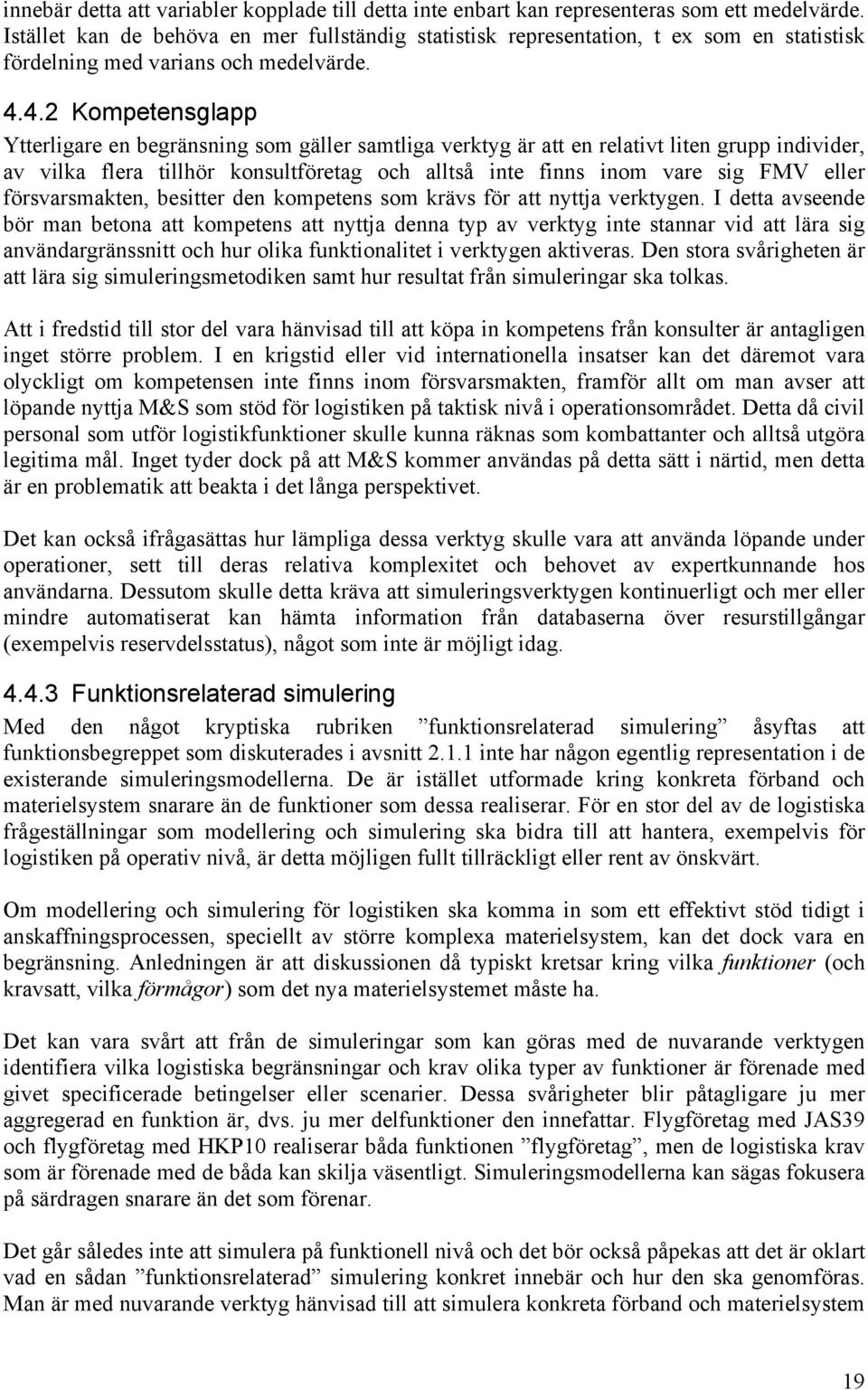 4.2 Kompetensglapp Ytterligare en begränsning som gäller samtliga verktyg är att en relativt liten grupp individer, av vilka flera tillhör konsultföretag och alltså inte finns inom vare sig FMV eller