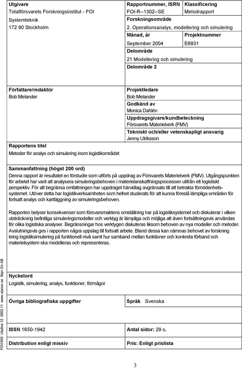 för analys och simulering inom logistikområdet Projektledare Bob Melander Godkänd av Monica Dahlén Uppdragsgivare/kundbeteckning Försvarets Materielverk (FMV) Tekniskt och/eller vetenskapligt