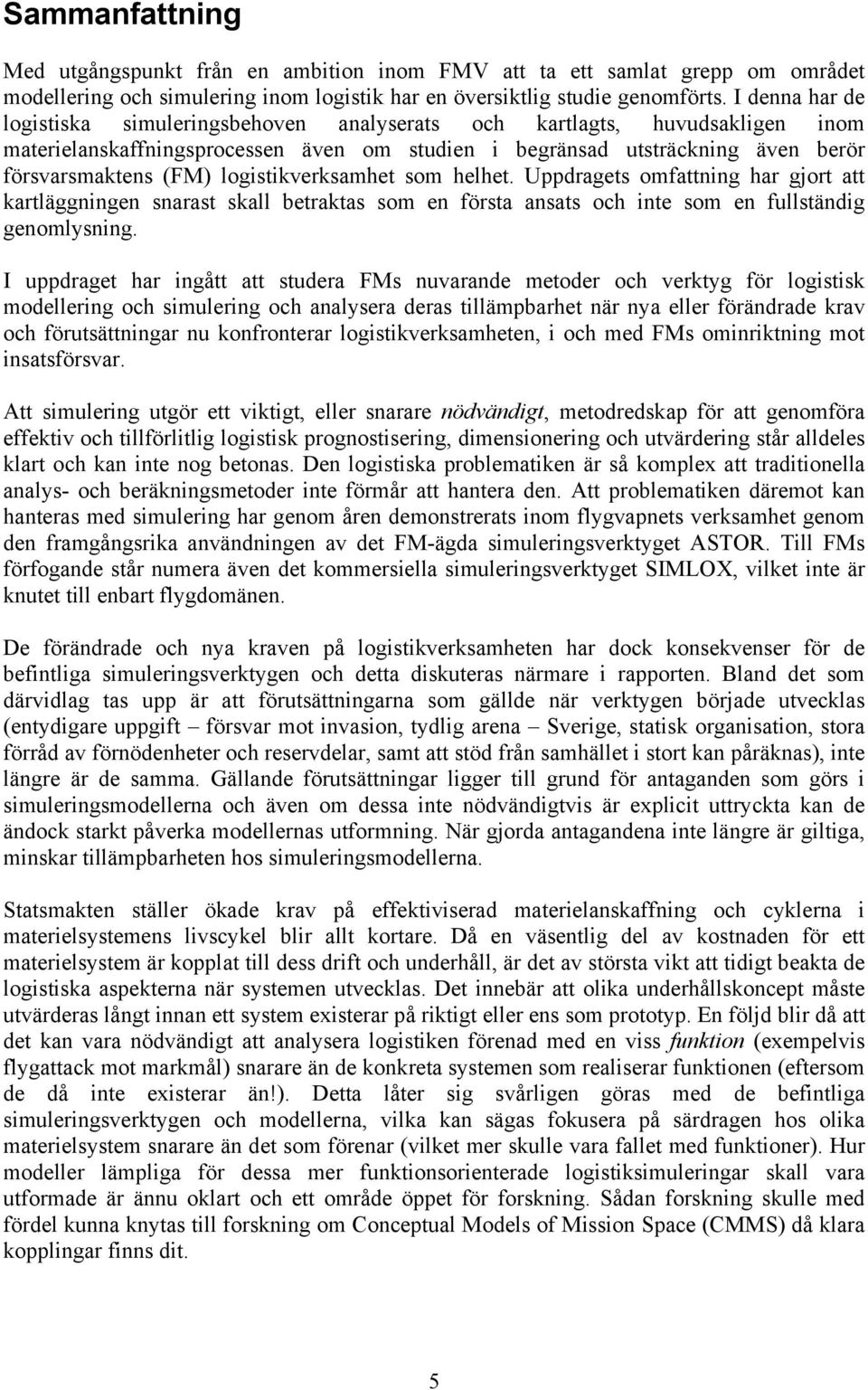 logistikverksamhet som helhet. Uppdragets omfattning har gjort att kartläggningen snarast skall betraktas som en första ansats och inte som en fullständig genomlysning.