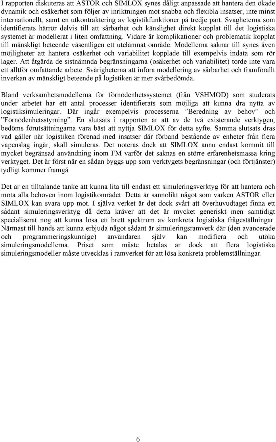 Svagheterna som identifierats härrör delvis till att sårbarhet och känslighet direkt kopplat till det logistiska systemet är modellerat i liten omfattning.