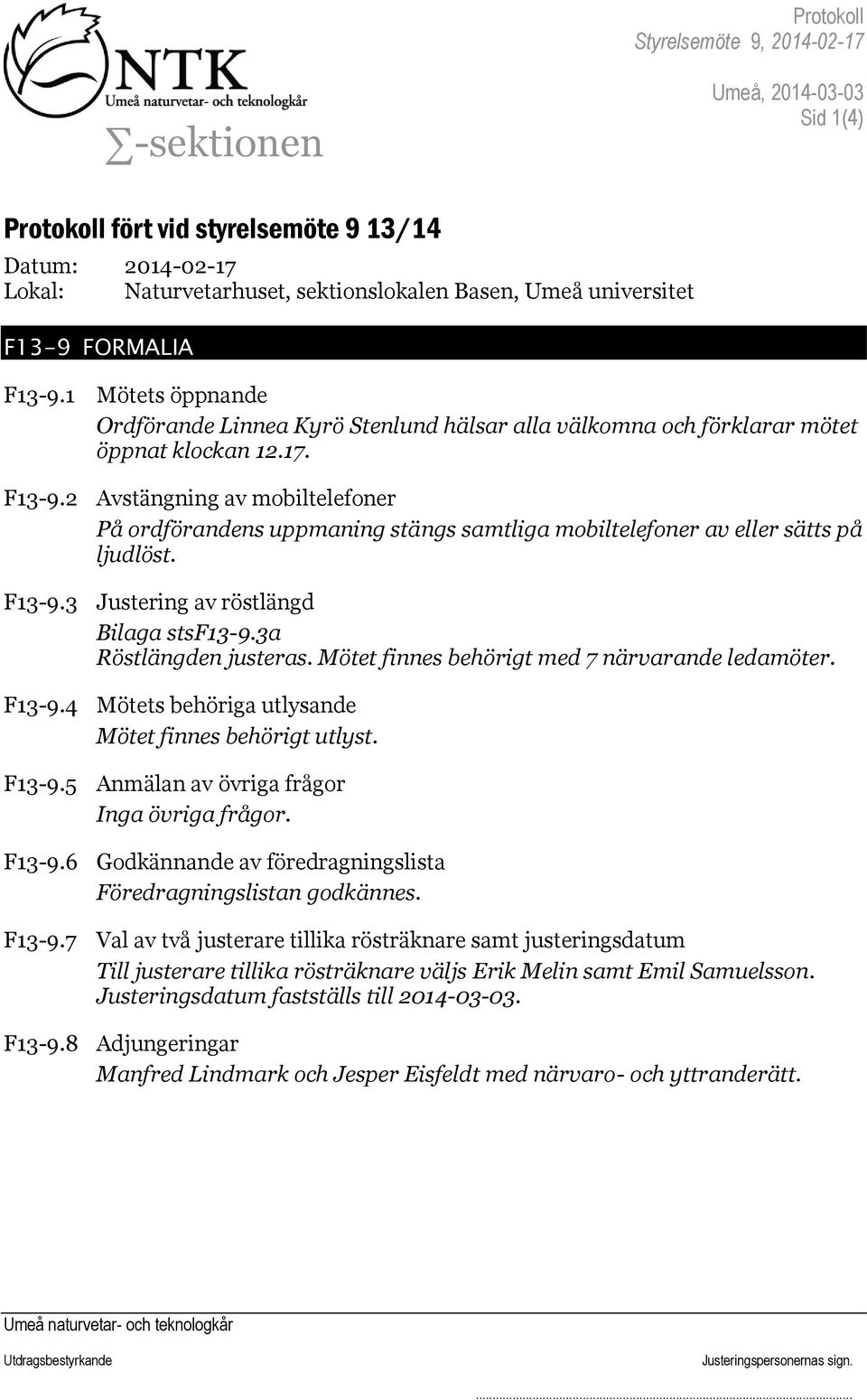 2 Avstängning av mobiltelefoner På ordförandens uppmaning stängs samtliga mobiltelefoner av eller sätts på ljudlöst. F13-9.3 Justering av röstlängd Bilaga stsf13-9.3a Röstlängden justeras.