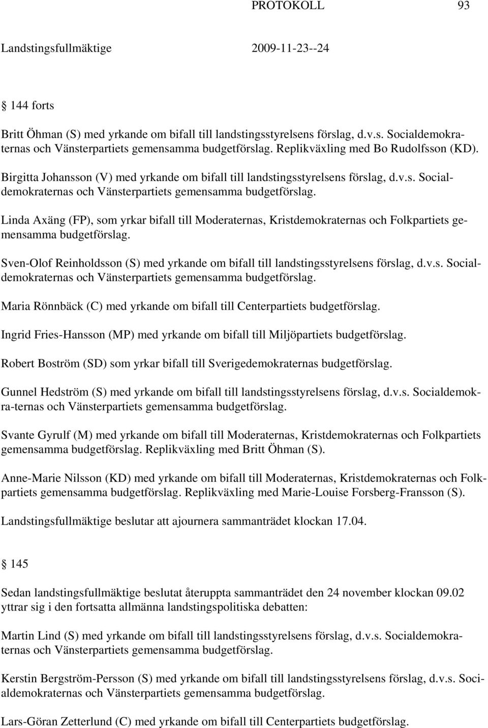 Sven-Olof Reinholdsson (S) med yrkande om bifall till landstingsstyrelsens förslag, d.v.s. Socialdemokraternas Maria Rönnbäck (C) med yrkande om bifall till Centerpartiets budgetförslag.