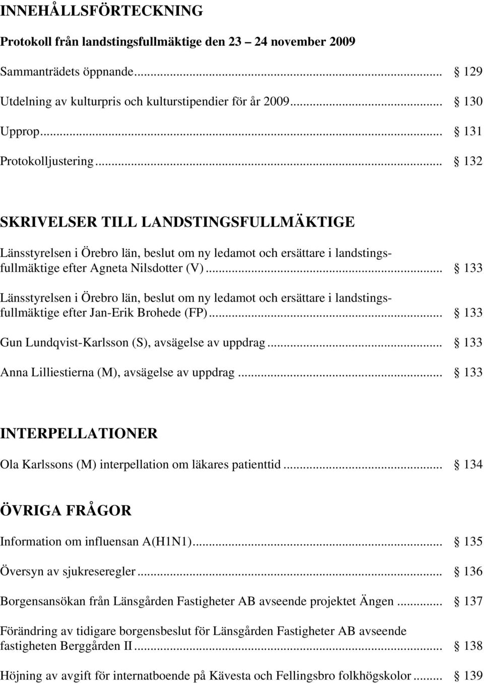 .. 133 Länsstyrelsen i Örebro län, beslut om ny ledamot och ersättare i landstings fullmäktige efter Jan-Erik Brohede (FP)... 133 Gun Lundqvist-Karlsson (S), avsägelse av uppdrag.