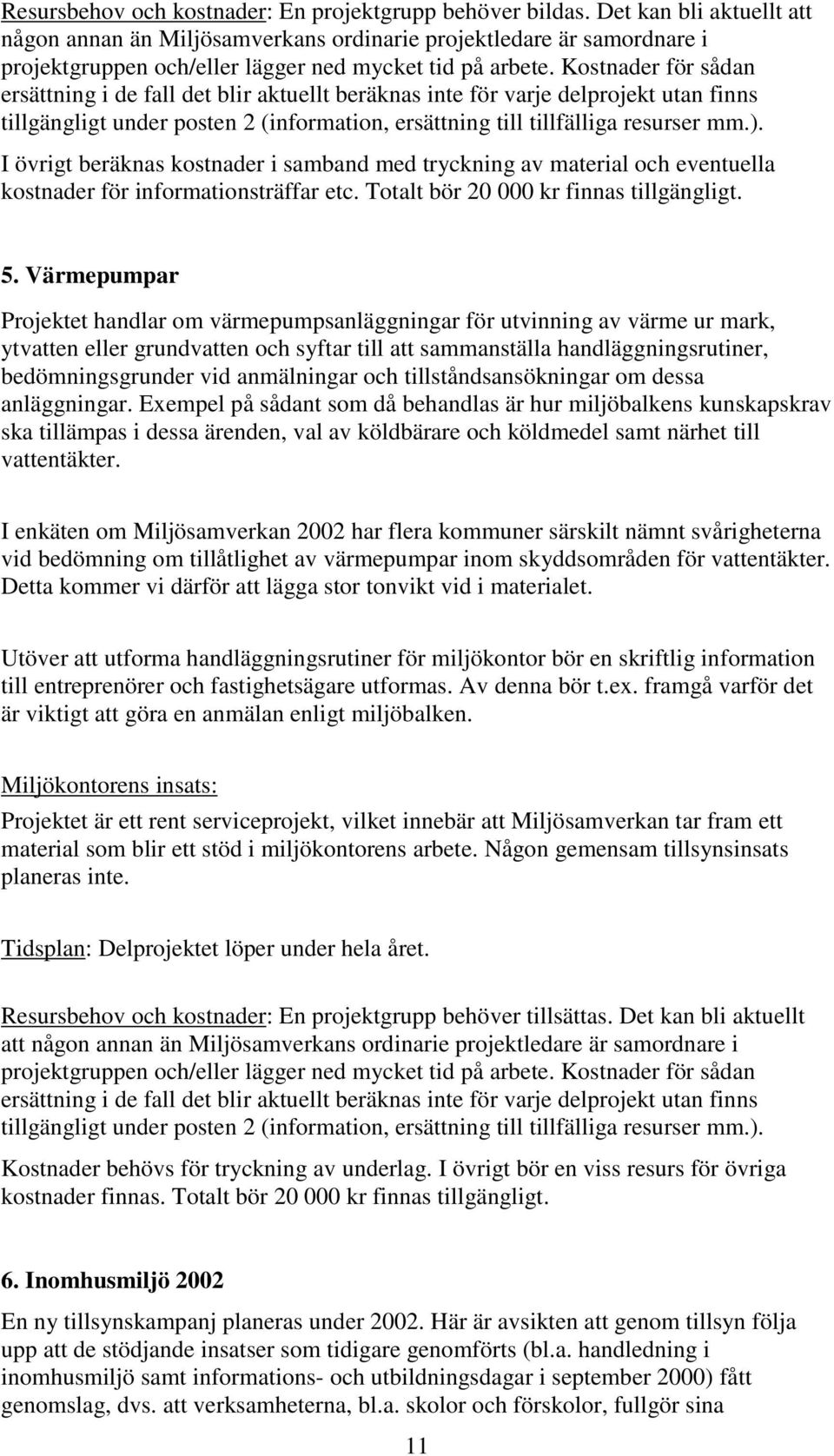 Kostnader för sådan ersättning i de fall det blir aktuellt beräknas inte för varje delprojekt utan finns tillgängligt under posten 2 (information, ersättning till tillfälliga resurser mm.).