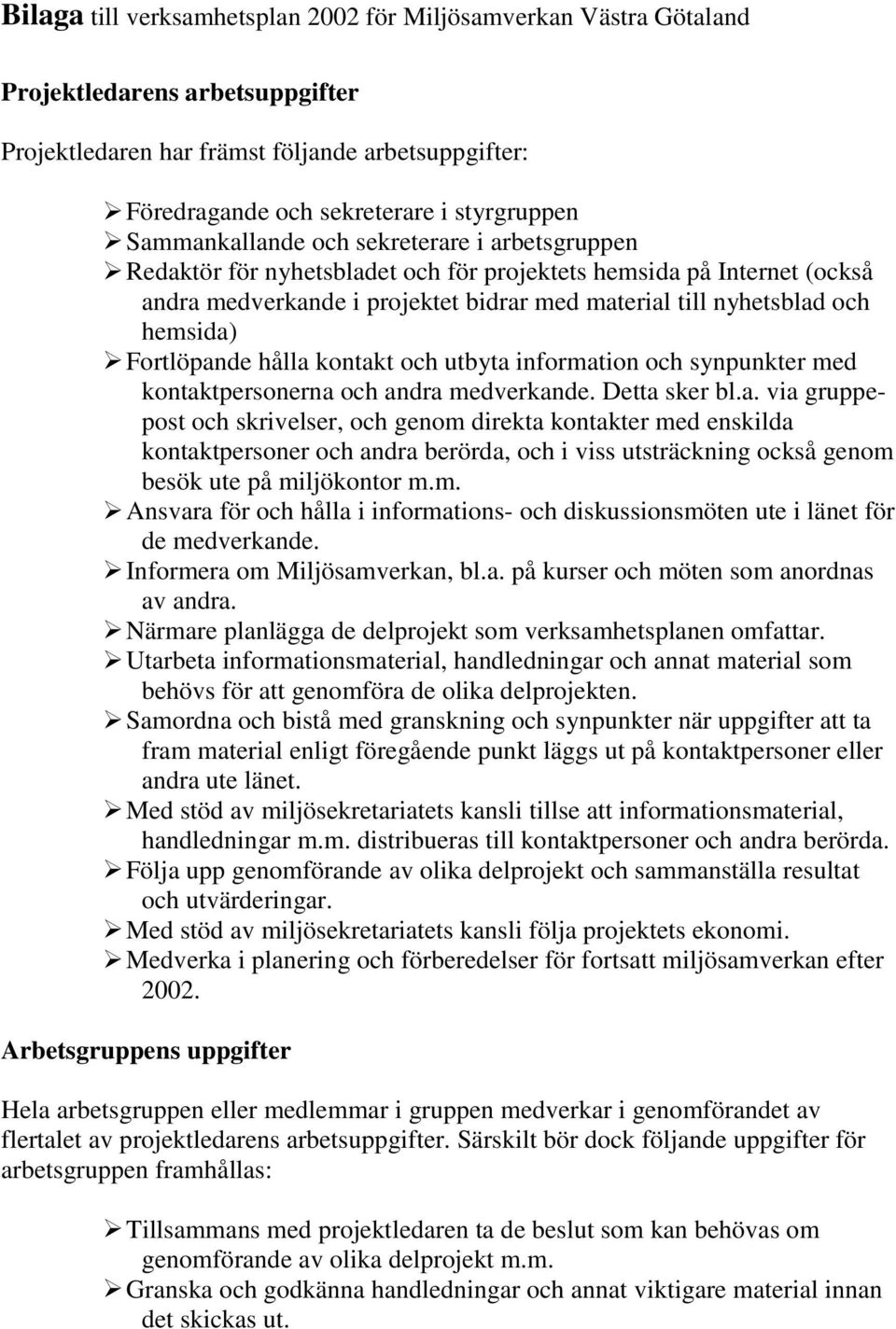 Fortlöpande hålla kontakt och utbyta information och synpunkter med kontaktpersonerna och andra medverkande. Detta sker bl.a. via gruppepost och skrivelser, och genom direkta kontakter med enskilda kontaktpersoner och andra berörda, och i viss utsträckning också genom besök ute på miljökontor m.