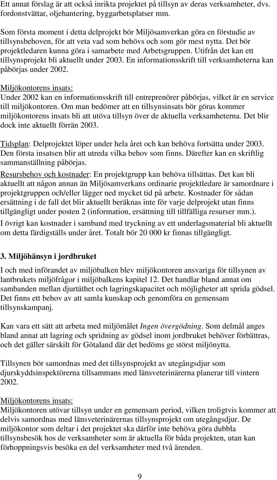 Det bör projektledaren kunna göra i samarbete med Arbetsgruppen. Utifrån det kan ett tillsynsprojekt bli aktuellt under 2003. En informationsskrift till verksamheterna kan påbörjas under 2002.