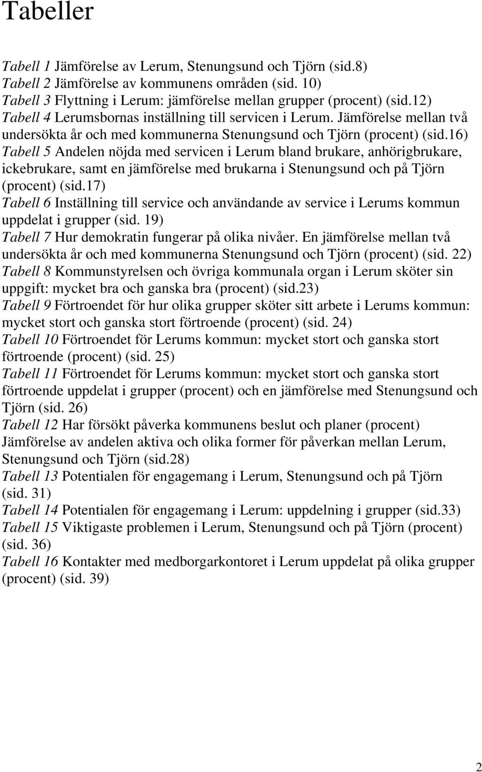 16) Tabell 5 Andelen nöjda med servicen i Lerum bland brukare, anhörigbrukare, ickebrukare, samt en jämförelse med brukarna i Stenungsund och på Tjörn (procent) (sid.