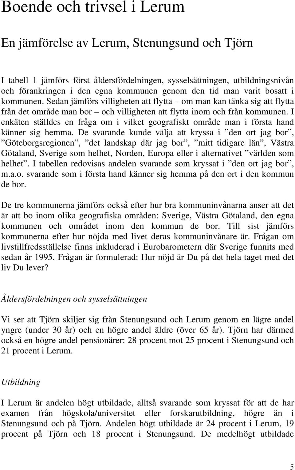 I enkäten ställdes en fråga om i vilket geografiskt område man i första hand känner sig hemma.