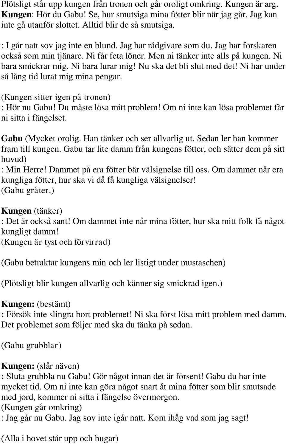 Ni bara smickrar mig. Ni bara lurar mig! Nu ska det bli slut med det! Ni har under så lång tid lurat mig mina pengar. (Kungen sitter igen på tronen) : Hör nu Gabu! Du måste lösa mitt problem!