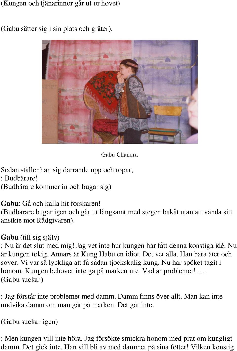 Gabu (till sig själv) : Nu är det slut med mig! Jag vet inte hur kungen har fått denna konstiga idé. Nu är kungen tokig. Annars är Kung Habu en idiot. Det vet alla. Han bara äter och sover.