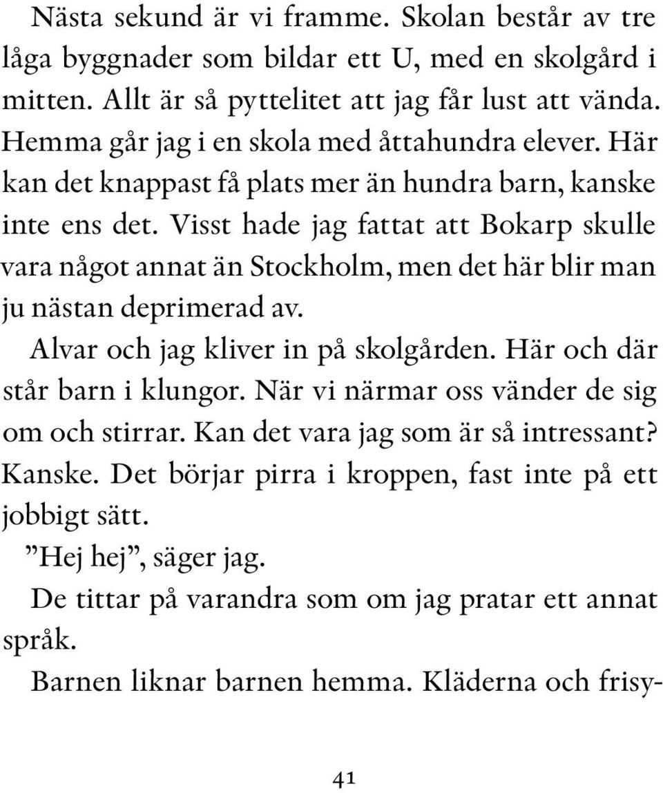 Jag vill fråga Alvar om det är jobbigt att ha en pappa som är idrottslärare på samma skola som han själv går i, men det känns för tidigt. Alvar har ju knappt sagt hej till mig än.