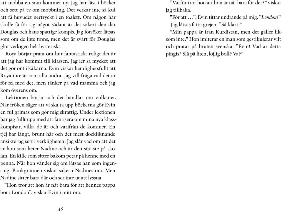 Jag försöker låtsas som om de inte finns, men det är svårt för Douglas glor verkigen helt hysteriskt. Roya börjar prata om hur fantastiskt roligt det är att jag har kommit till klassen.