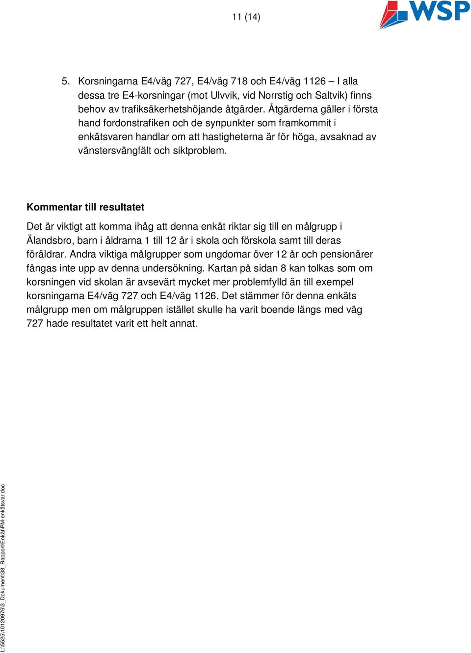 Kommentar till resultatet Det är viktigt att komma ihåg att denna enkät riktar sig till en målgrupp i Älandsbro, barn i åldrarna 1 till 12 år i skola och förskola samt till deras föräldrar.