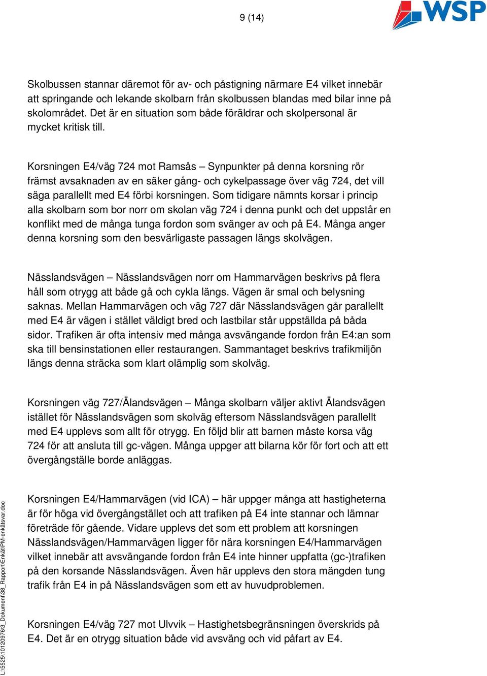 Korsningen E4/väg 724 mot Ramsås Synpunkter på denna korsning rör främst avsaknaden av en säker gång- och cykelpassage över väg 724, det vill säga parallellt med E4 förbi korsningen.