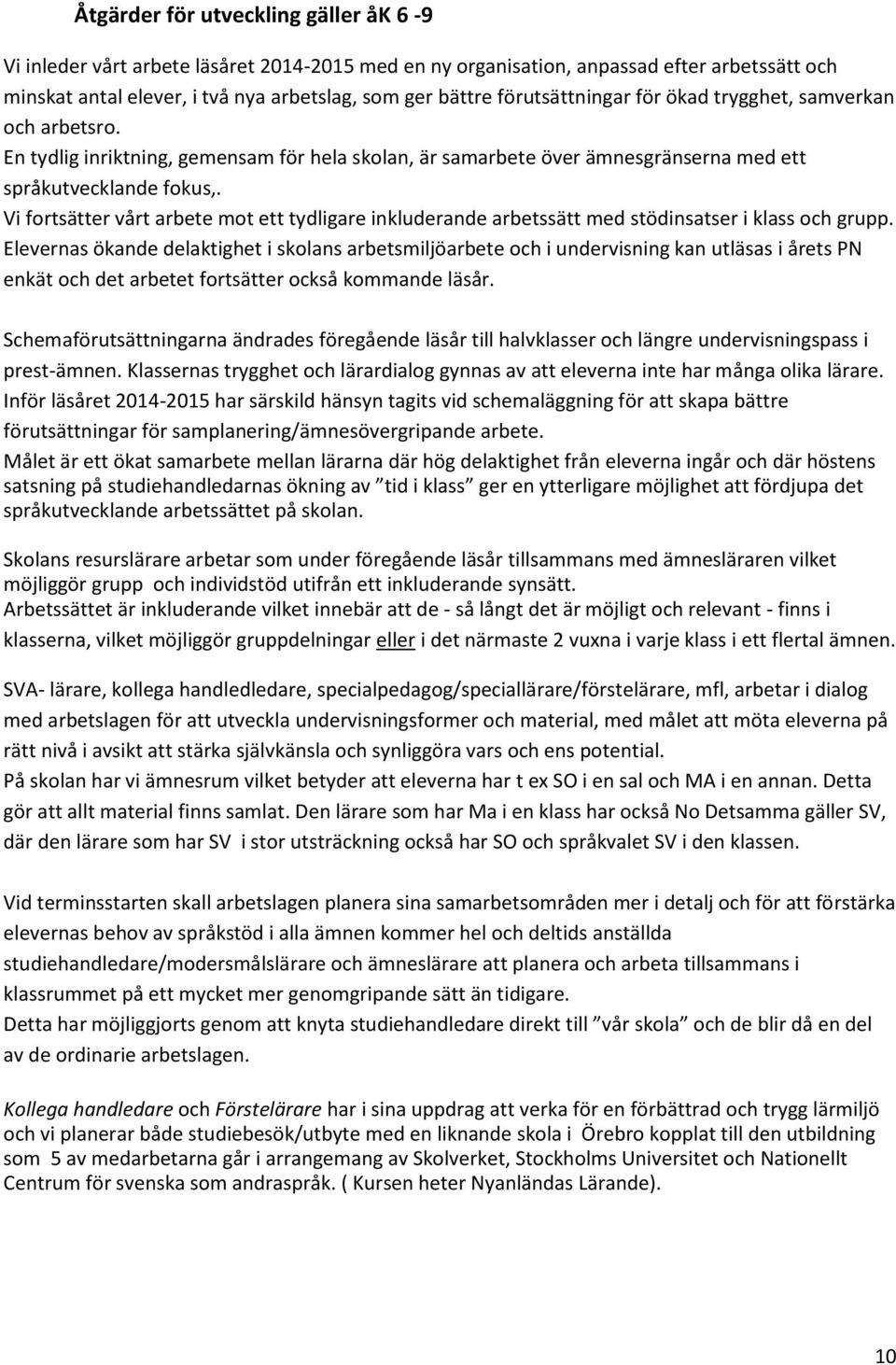 Vi fortsätter vårt arbete mot ett tydligare inkluderande arbetssätt med stödinsatser i klass och grupp.