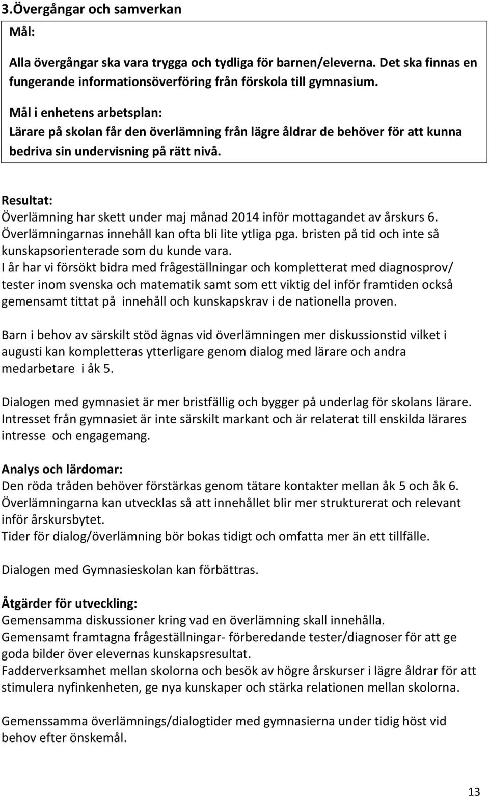 Resultat: Överlämning har skett under maj månad 2014 inför mottagandet av årskurs 6. Överlämningarnas innehåll kan ofta bli lite ytliga pga.