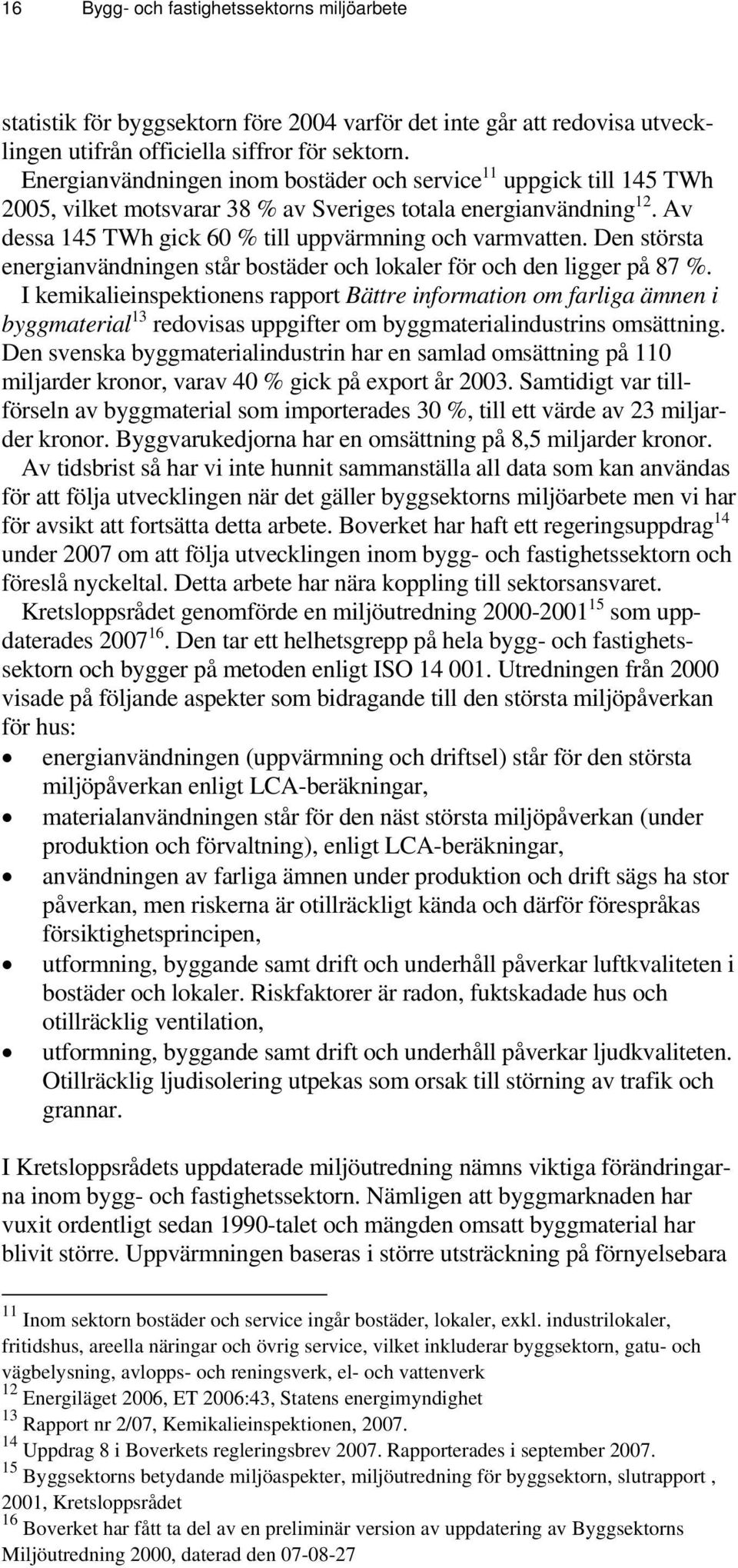 Den största energianvändningen står bostäder och lokaler för och den ligger på 87 %.