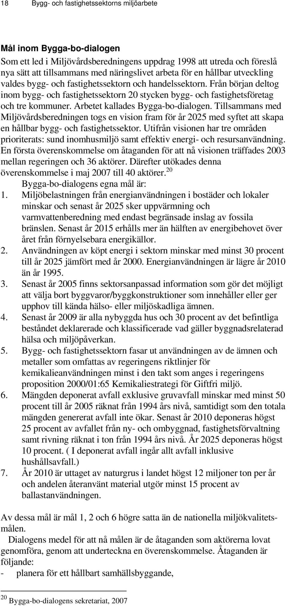 Arbetet kallades Bygga-bo-dialogen. Tillsammans med Miljövårdsberedningen togs en vision fram för år 2025 med syftet att skapa en hållbar bygg- och fastighetssektor.