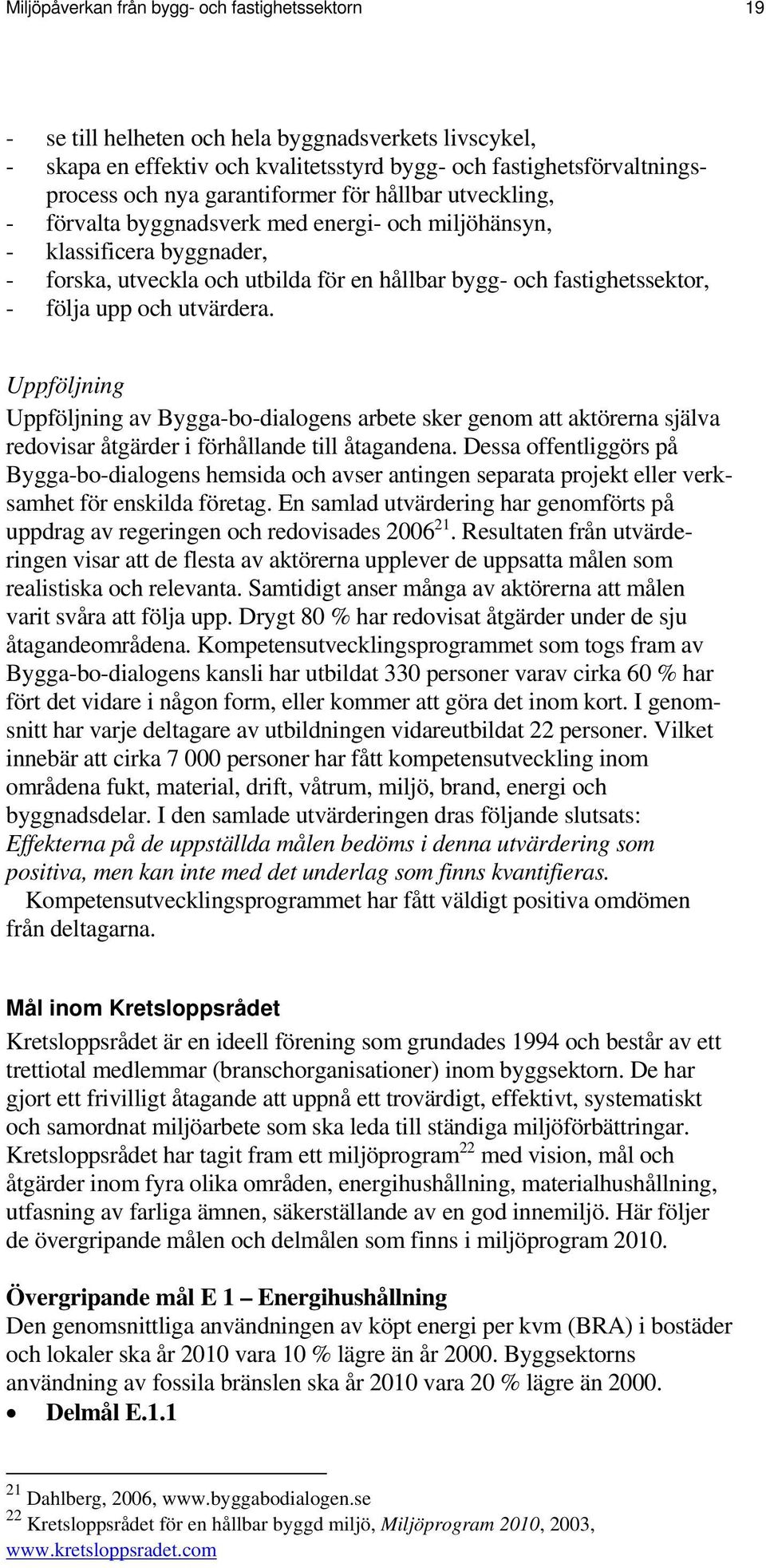 upp och utvärdera. Uppföljning Uppföljning av Bygga-bo-dialogens arbete sker genom att aktörerna själva redovisar åtgärder i förhållande till åtagandena.