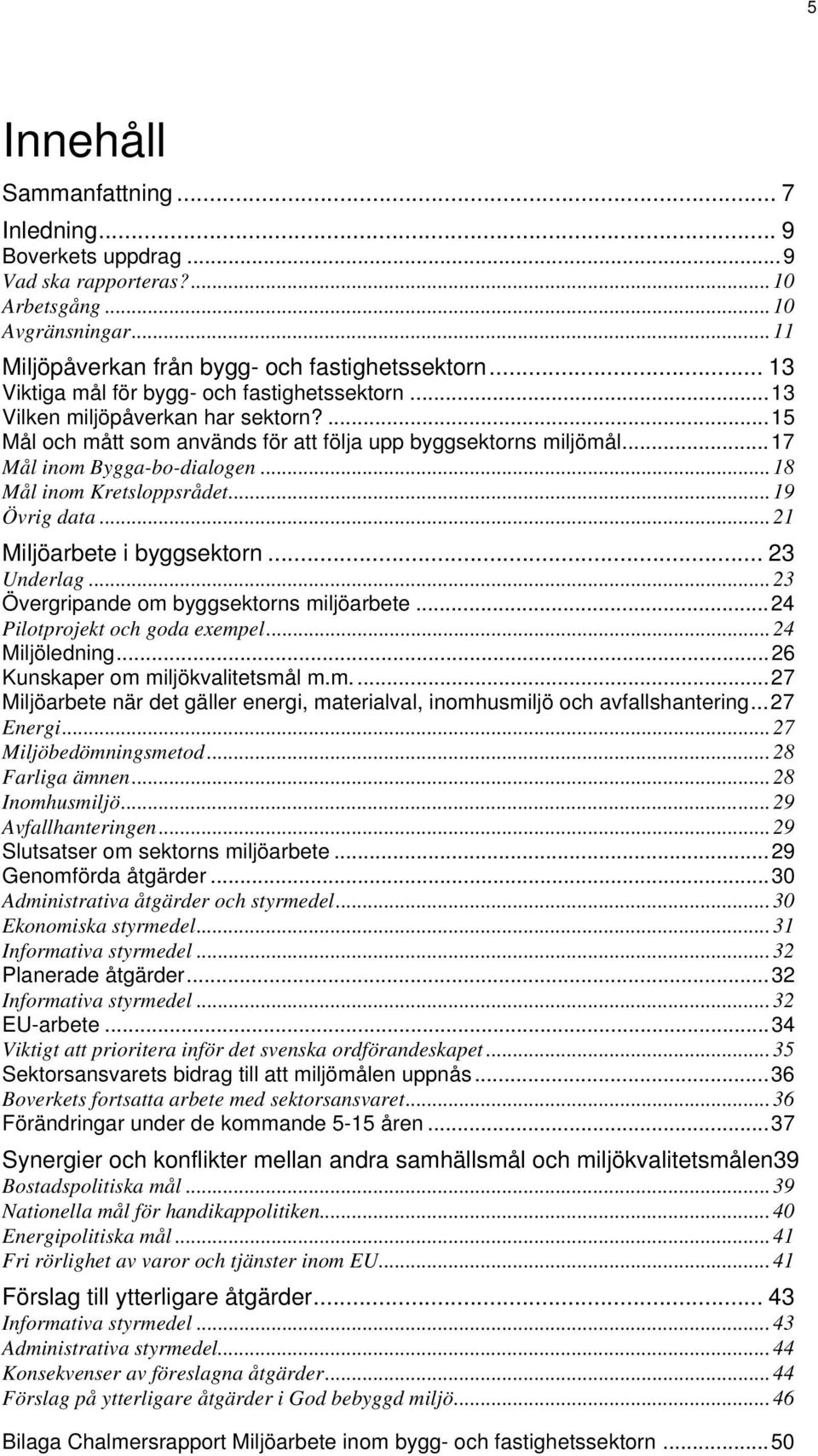 ..18 Mål inom Kretsloppsrådet...19 Övrig data...21 Miljöarbete i byggsektorn... 23 Underlag...23 Övergripande om byggsektorns miljöarbete...24 Pilotprojekt och goda exempel...24 Miljöledning.