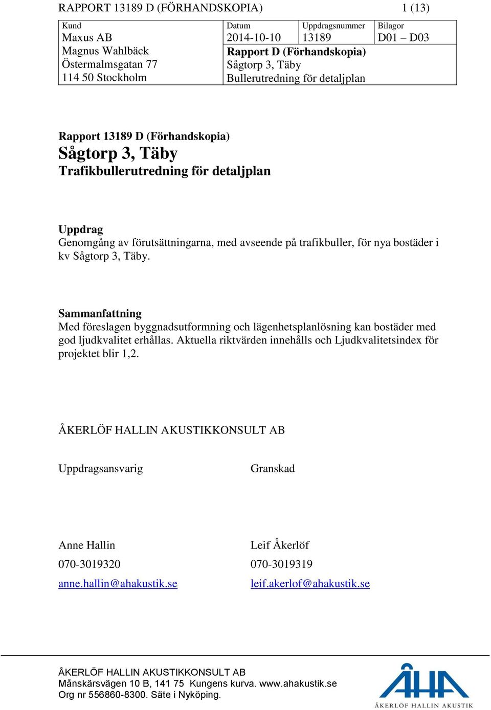 på trafikbuller, för nya bostäder i kv Sågtorp 3, Täby. Sammanfattning Med föreslagen byggnadsutformning och lägenhetsplanlösning kan bostäder med god ljudkvalitet erhållas.