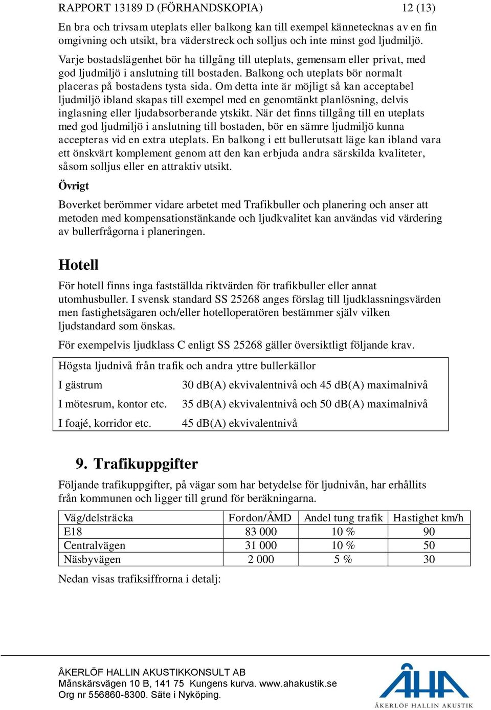 Om detta inte är möjligt så kan acceptabel ljudmiljö ibland skapas till exempel med en genomtänkt planlösning, delvis inglasning eller ljudabsorberande ytskikt.