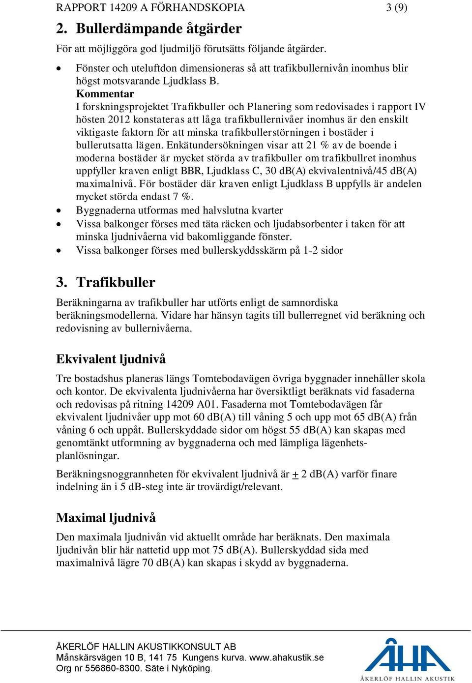 Kommentar I forskningsprojektet Trafikbuller och Planering som redovisades i rapport IV hösten 2012 konstateras att låga trafikbullernivåer inomhus är den enskilt viktigaste faktorn för att minska