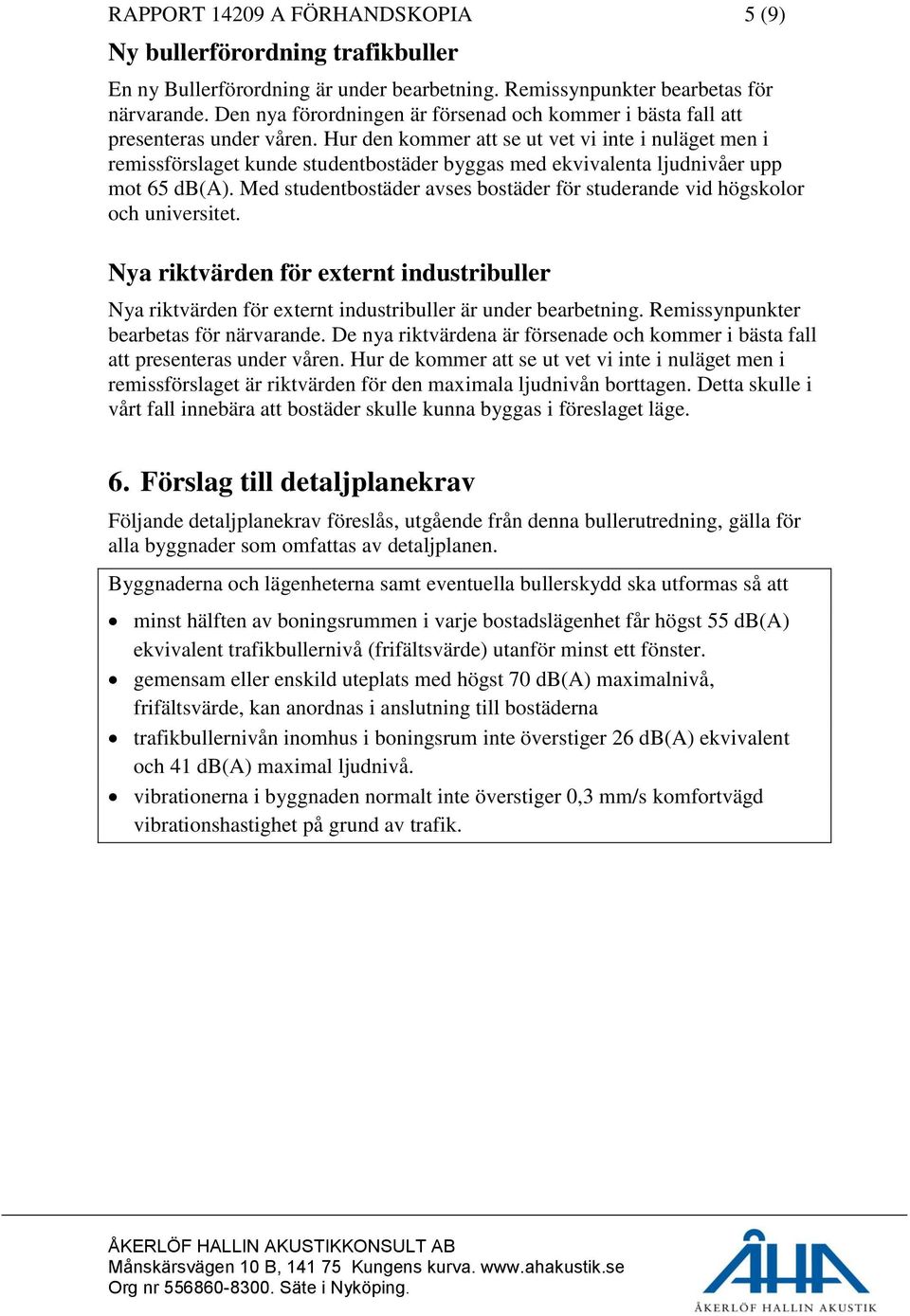 Hur den kommer att se ut vet vi inte i nuläget men i remissförslaget kunde studentbostäder byggas med ekvivalenta ljudnivåer upp mot 65 db(a).