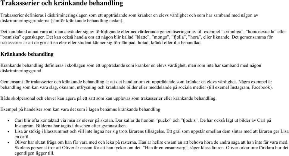 Det kan bland annat vara att man använder sig av förlöjligande eller nedvärderande generaliseringar av till exempel kvinnliga, homosexuella eller bosniska egenskaper.