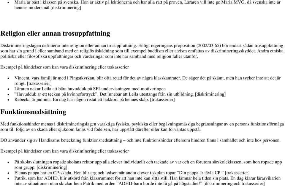 Enligt regeringens proposition (2002/03:65) bör endast sådan trosuppfattning som har sin grund i eller samband med en religiös åskådning som till exempel buddism eller ateism omfattas av