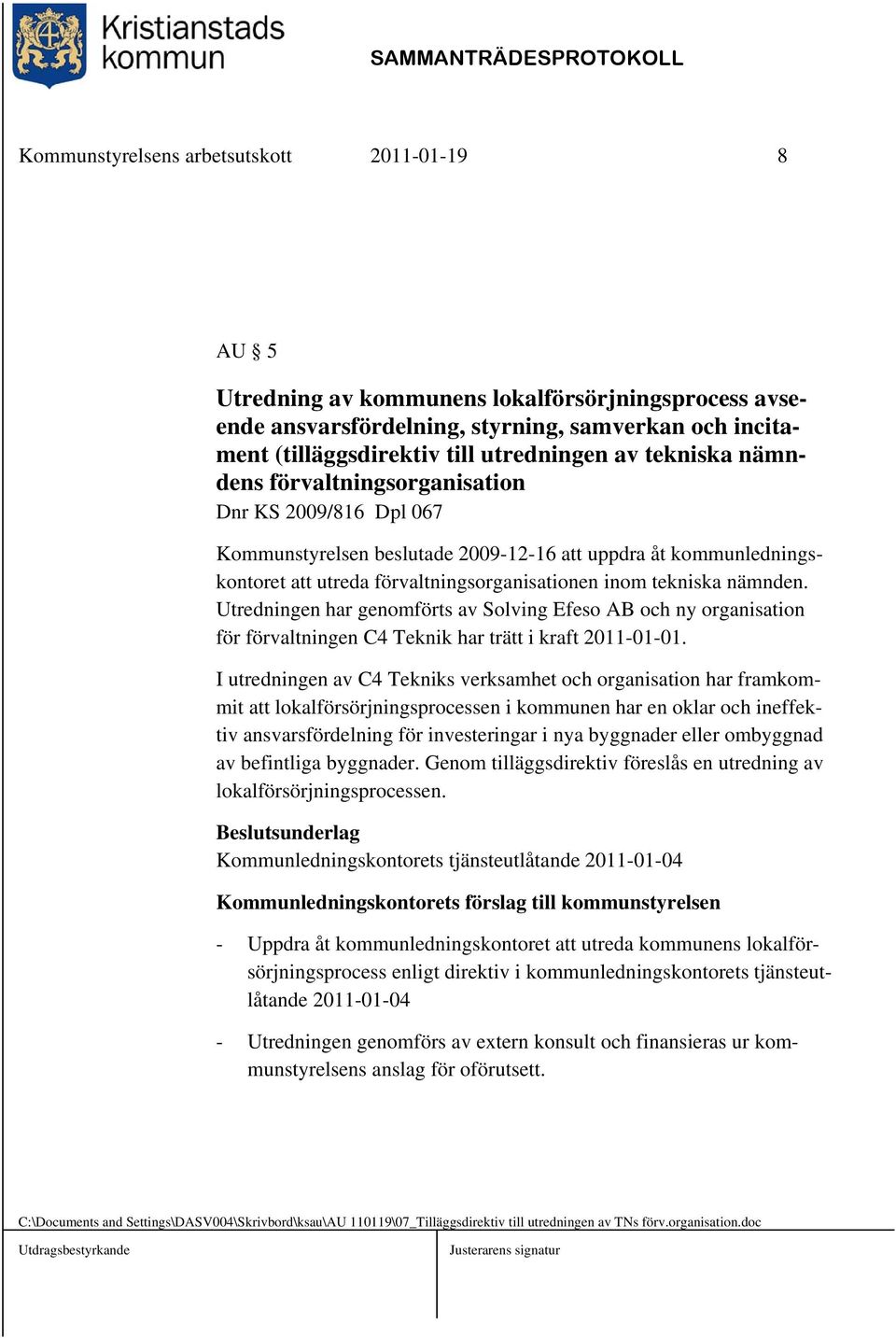 nämnden. Utredningen har genomförts av Solving Efeso AB och ny organisation för förvaltningen C4 Teknik har trätt i kraft 2011-01-01.