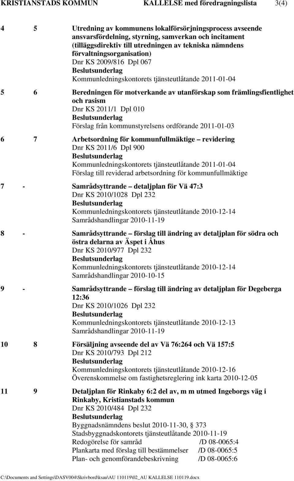 främlingsfientlighet och rasism Dnr KS 2011/1 Dpl 010 Förslag från kommunstyrelsens ordförande 2011-01-03 6 7 Arbetsordning för kommunfullmäktige revidering Dnr KS 2011/6 Dpl 900