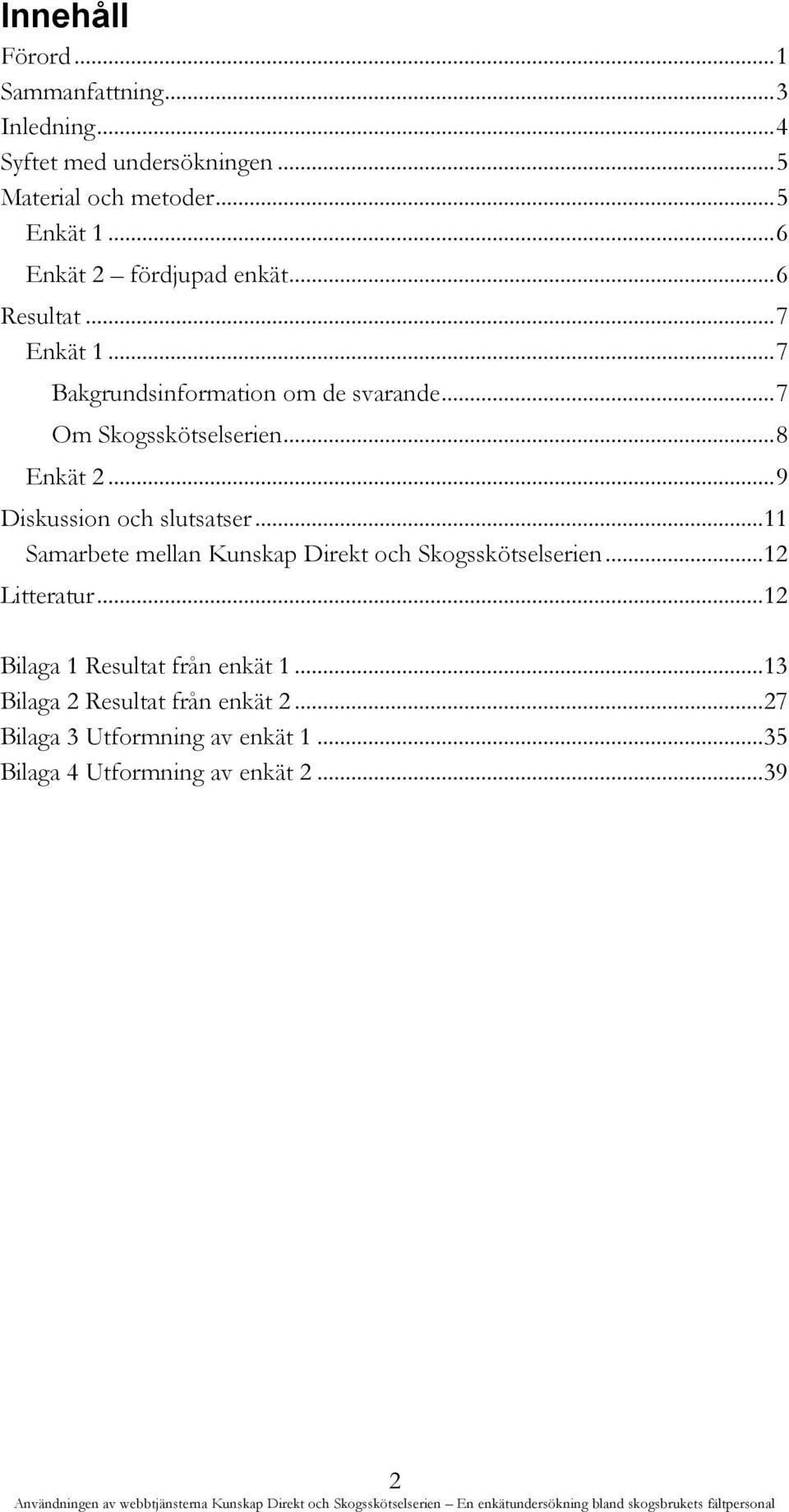 .. 8 Enkät 2... 9 Diskussion och slutsatser... 11 Samarbete mellan Kunskap Direkt och Skogsskötselserien... 12 Litteratur.