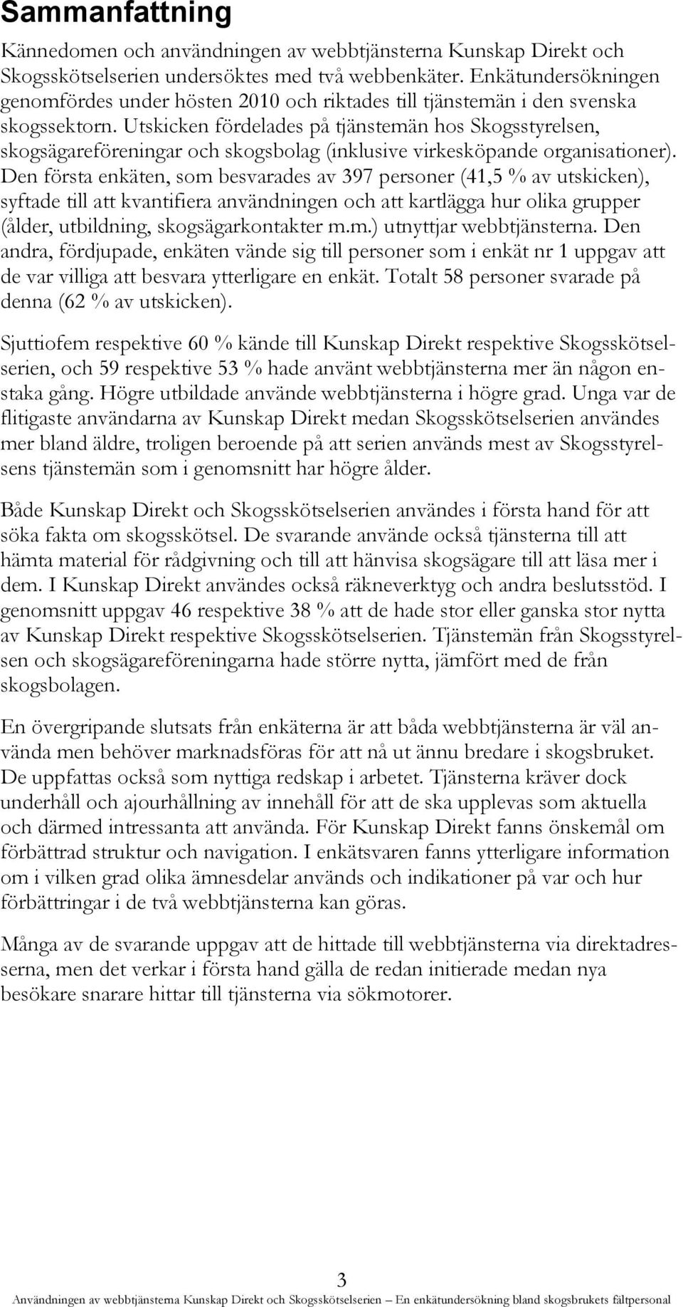 Utskicken fördelades på tjänstemän hos Skogsstyrelsen, skogsägareföreningar och skogsbolag (inklusive virkesköpande organisationer).