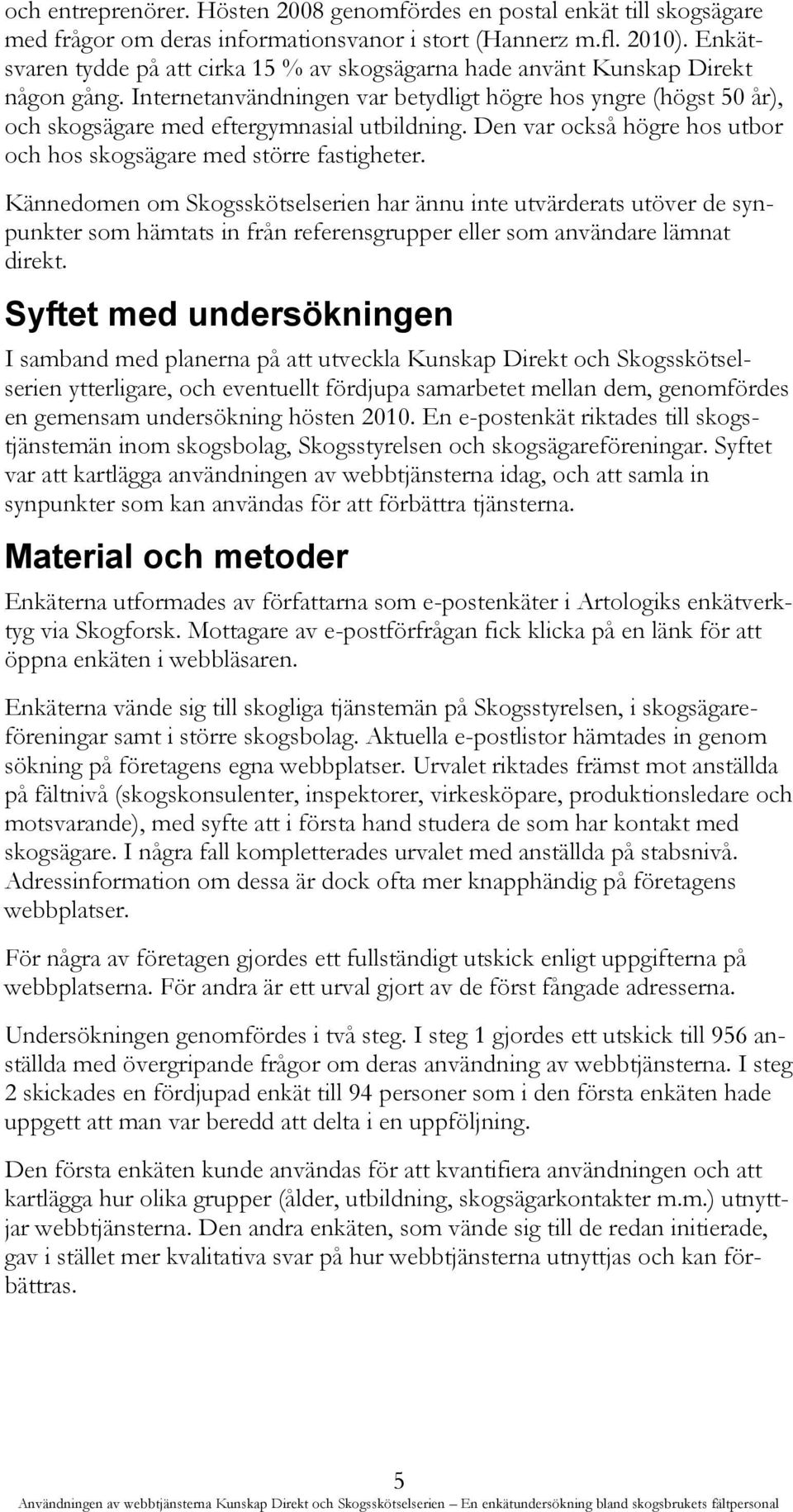 Internetanvändningen var betydligt högre hos yngre (högst 50 år), och skogsägare med eftergymnasial utbildning. Den var också högre hos utbor och hos skogsägare med större fastigheter.