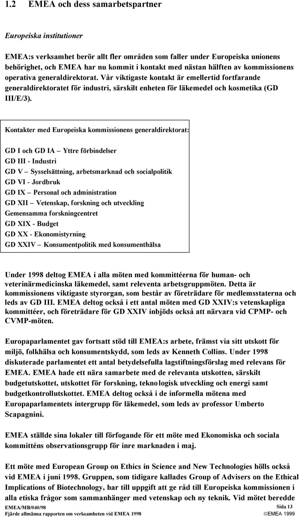 Kontakter med Europeiska kommissionens generaldirektorat: GD I och GD IA Yttre förbindelser GD III - Industri GD V Sysselsättning, arbetsmarknad och socialpolitik GD VI - Jordbruk GD IX Personal och